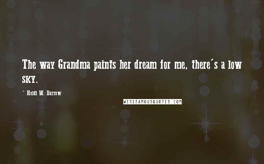 Heidi W. Durrow Quotes: The way Grandma paints her dream for me, there's a low sky.