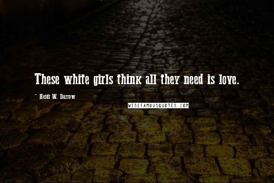 Heidi W. Durrow Quotes: These white girls think all they need is love.