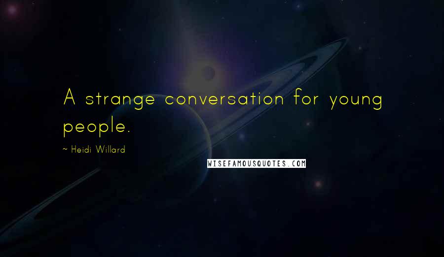 Heidi Willard Quotes: A strange conversation for young people.