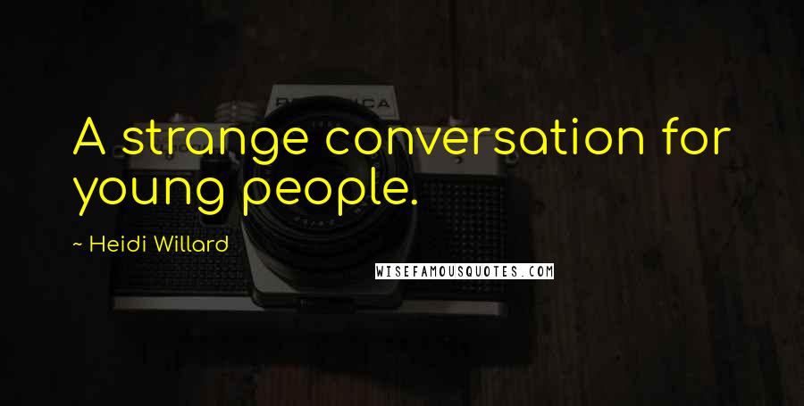Heidi Willard Quotes: A strange conversation for young people.