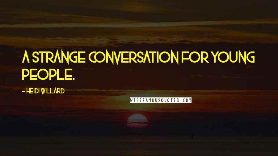 Heidi Willard Quotes: A strange conversation for young people.