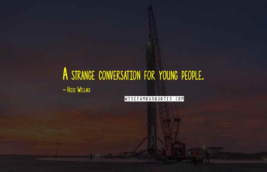 Heidi Willard Quotes: A strange conversation for young people.