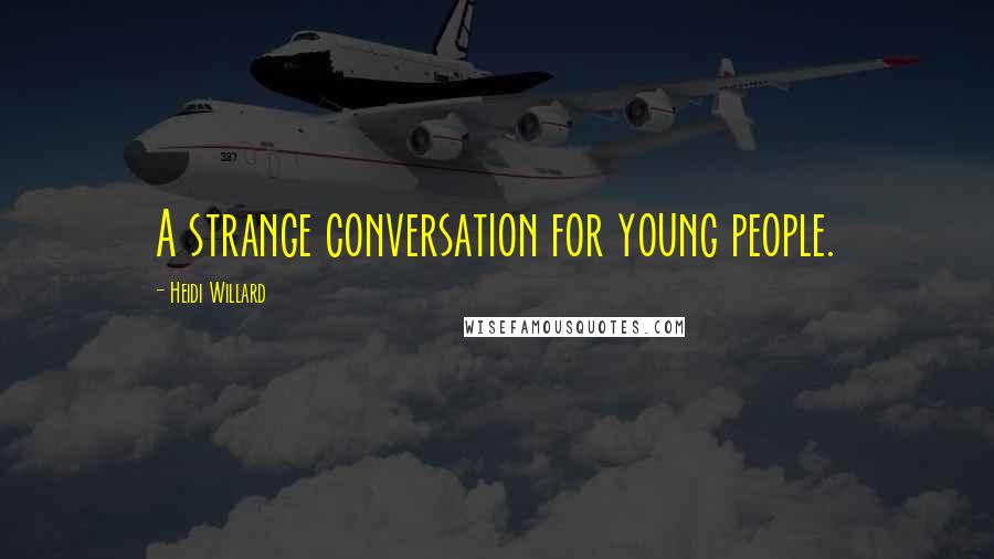 Heidi Willard Quotes: A strange conversation for young people.