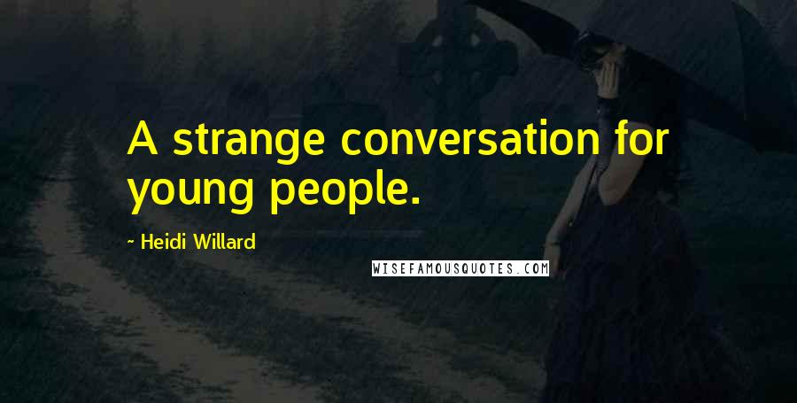 Heidi Willard Quotes: A strange conversation for young people.