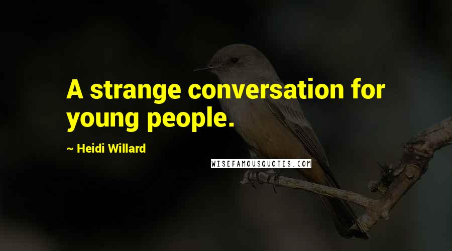 Heidi Willard Quotes: A strange conversation for young people.