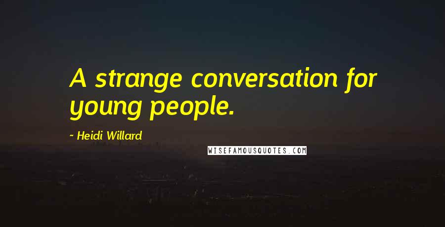 Heidi Willard Quotes: A strange conversation for young people.