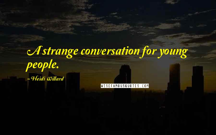 Heidi Willard Quotes: A strange conversation for young people.