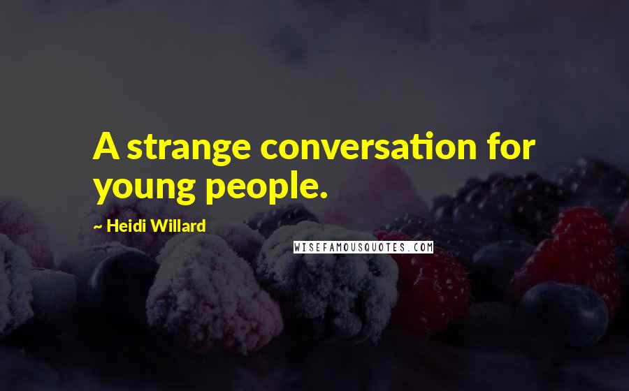 Heidi Willard Quotes: A strange conversation for young people.