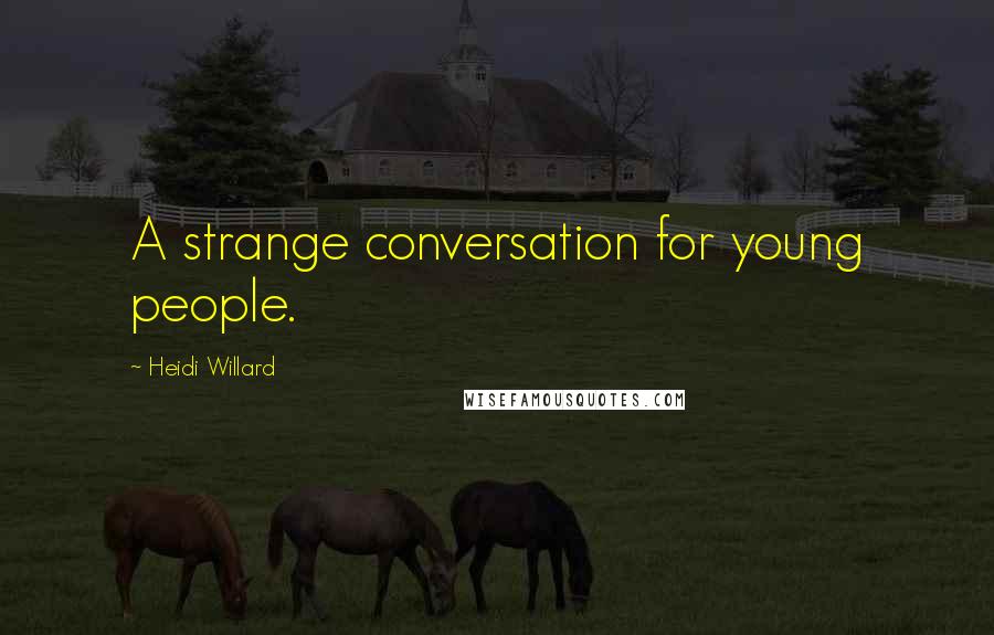 Heidi Willard Quotes: A strange conversation for young people.
