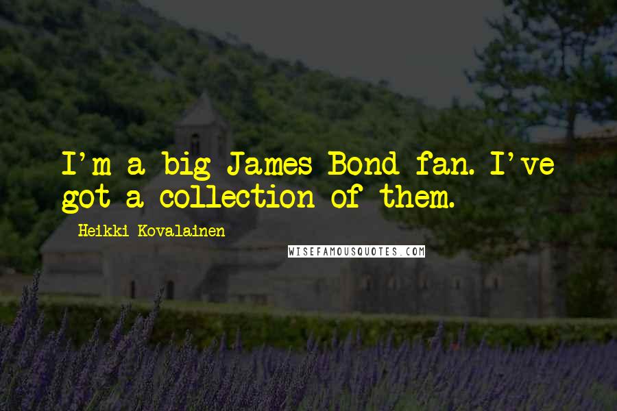 Heikki Kovalainen Quotes: I'm a big James Bond fan. I've got a collection of them.