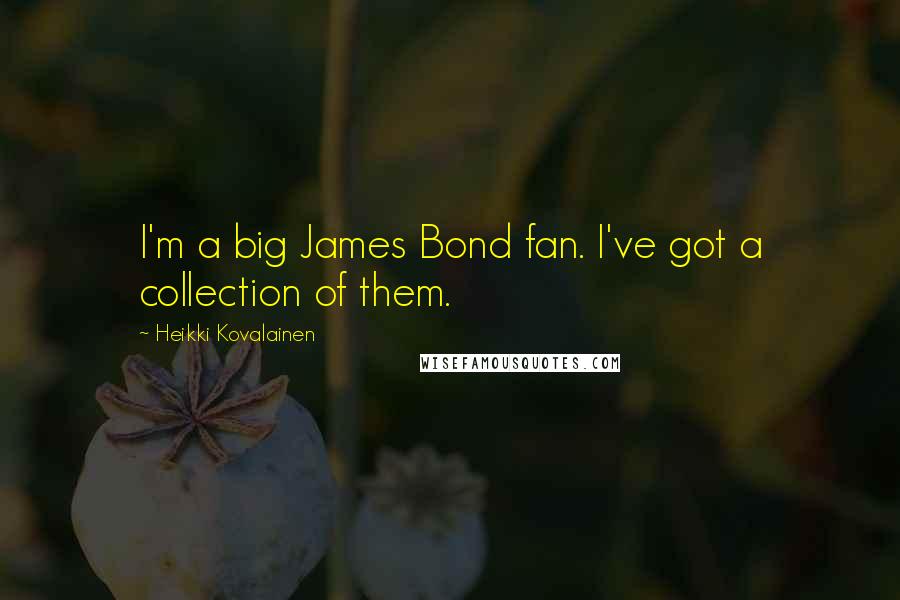 Heikki Kovalainen Quotes: I'm a big James Bond fan. I've got a collection of them.