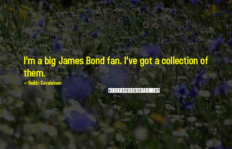 Heikki Kovalainen Quotes: I'm a big James Bond fan. I've got a collection of them.
