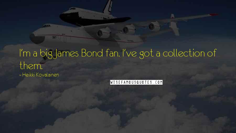 Heikki Kovalainen Quotes: I'm a big James Bond fan. I've got a collection of them.