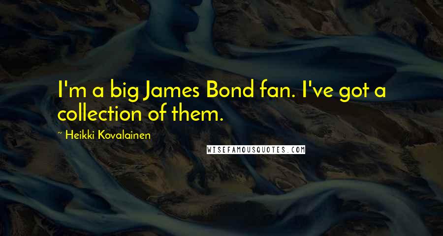 Heikki Kovalainen Quotes: I'm a big James Bond fan. I've got a collection of them.