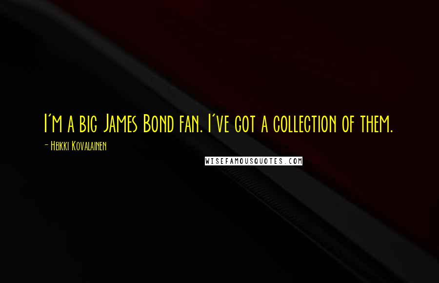 Heikki Kovalainen Quotes: I'm a big James Bond fan. I've got a collection of them.
