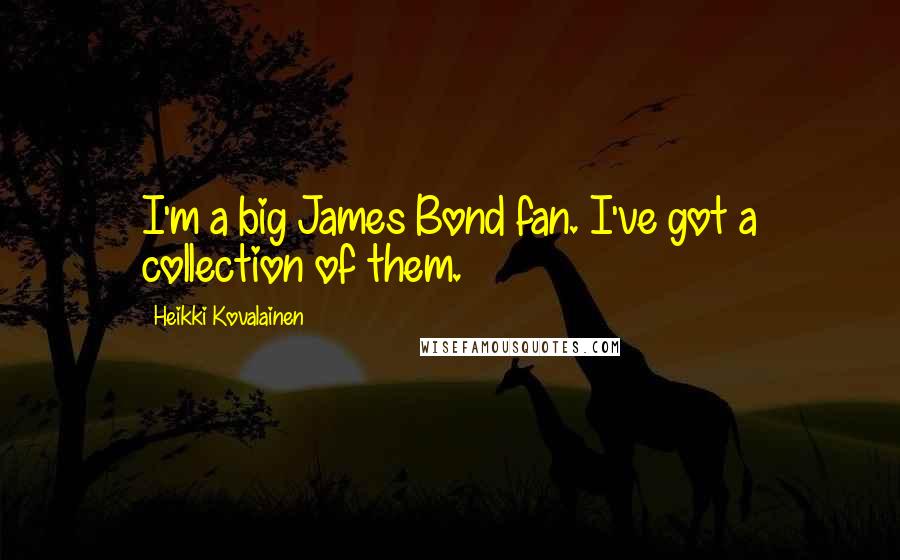 Heikki Kovalainen Quotes: I'm a big James Bond fan. I've got a collection of them.