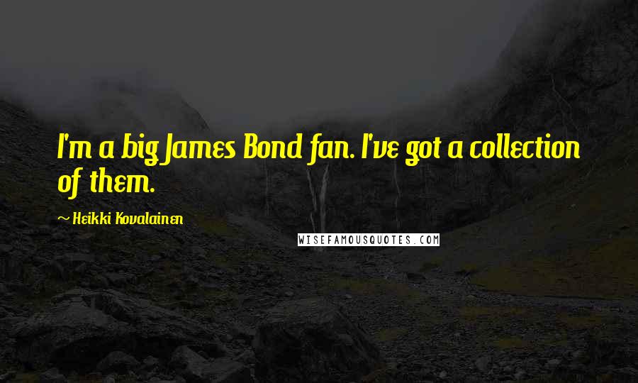 Heikki Kovalainen Quotes: I'm a big James Bond fan. I've got a collection of them.