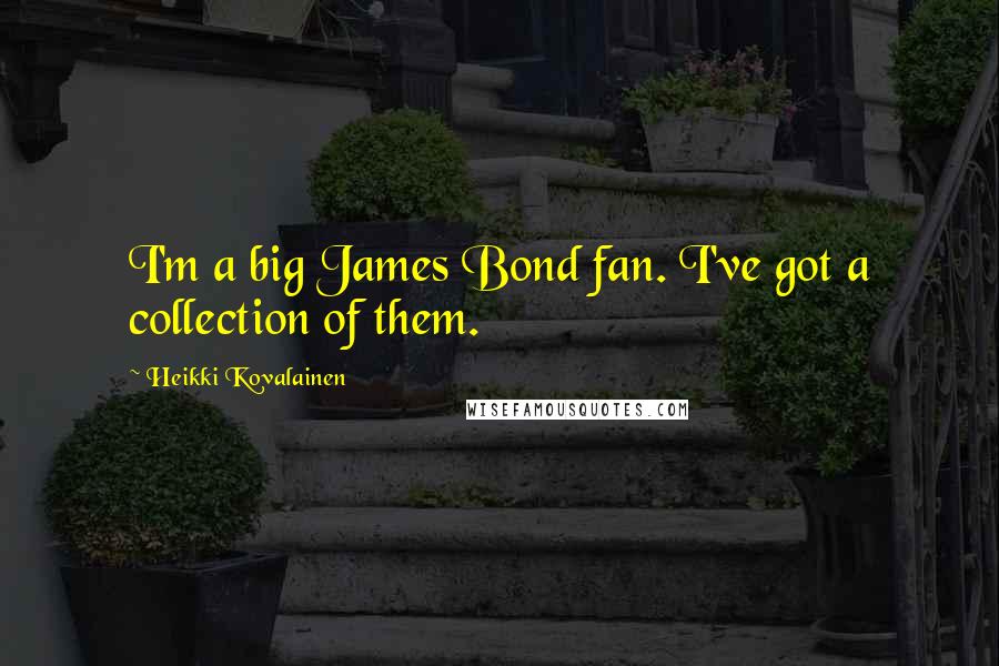 Heikki Kovalainen Quotes: I'm a big James Bond fan. I've got a collection of them.