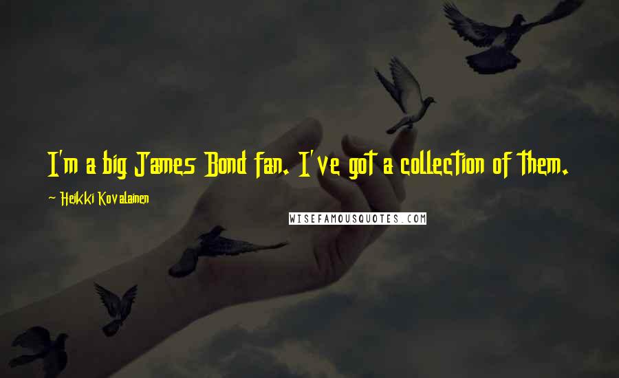 Heikki Kovalainen Quotes: I'm a big James Bond fan. I've got a collection of them.