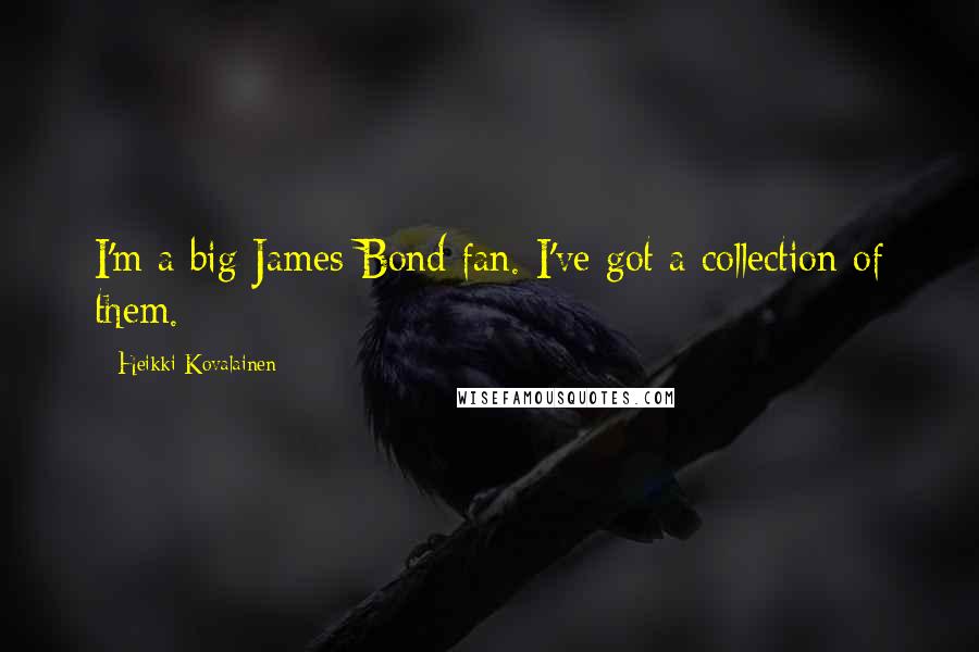 Heikki Kovalainen Quotes: I'm a big James Bond fan. I've got a collection of them.