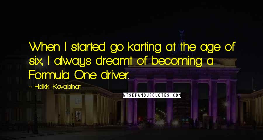 Heikki Kovalainen Quotes: When I started go-karting at the age of six, I always dreamt of becoming a Formula One driver.