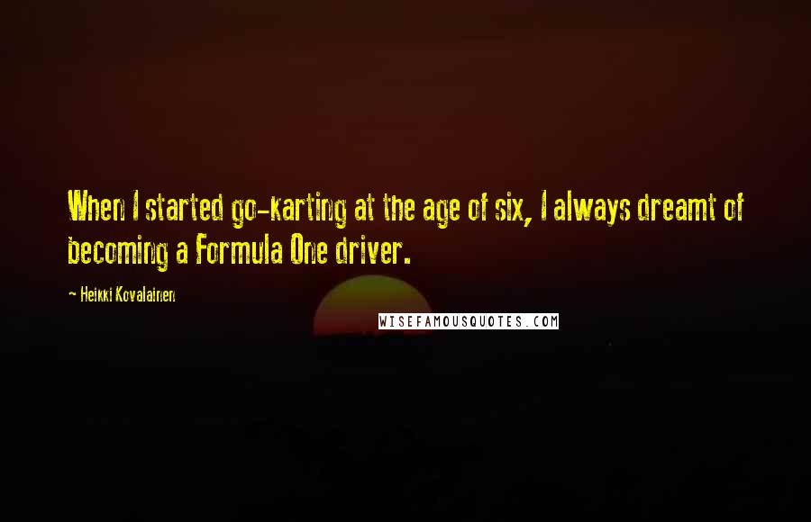 Heikki Kovalainen Quotes: When I started go-karting at the age of six, I always dreamt of becoming a Formula One driver.