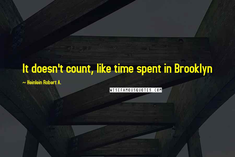 Heinlein Robert A. Quotes: It doesn't count, like time spent in Brooklyn