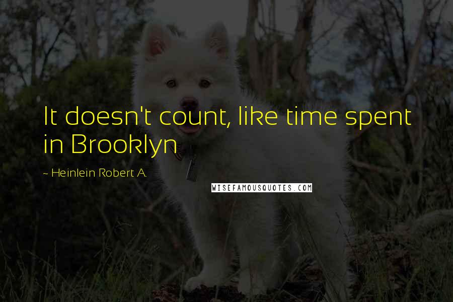 Heinlein Robert A. Quotes: It doesn't count, like time spent in Brooklyn