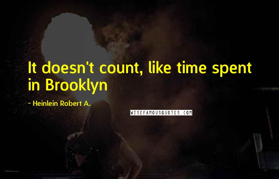 Heinlein Robert A. Quotes: It doesn't count, like time spent in Brooklyn