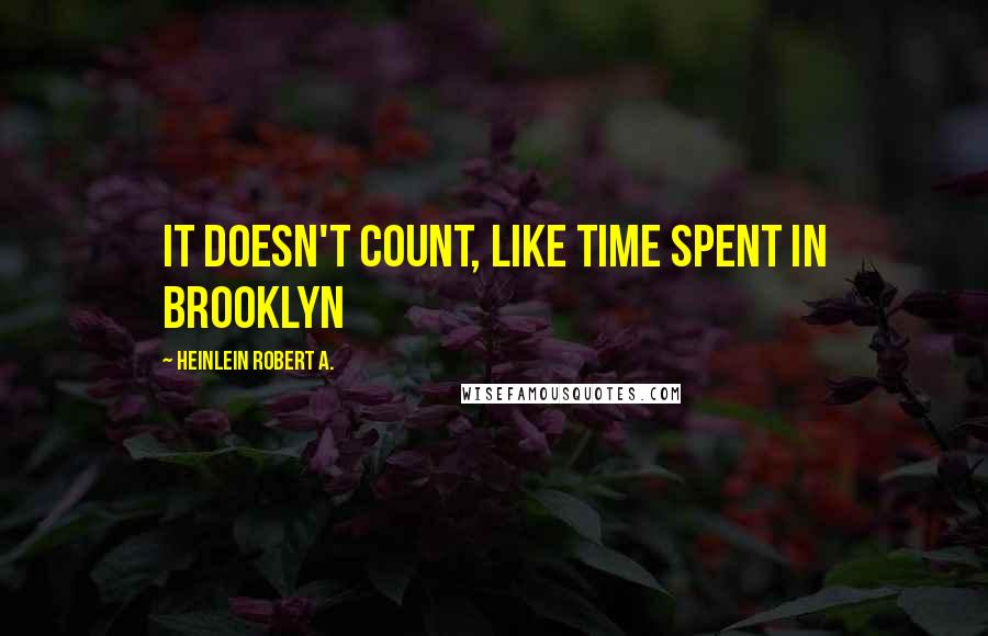 Heinlein Robert A. Quotes: It doesn't count, like time spent in Brooklyn