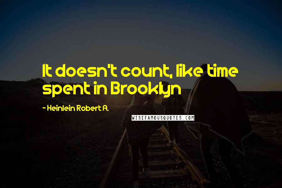 Heinlein Robert A. Quotes: It doesn't count, like time spent in Brooklyn