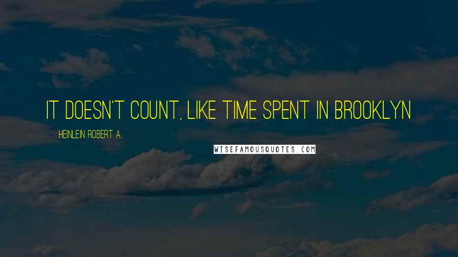 Heinlein Robert A. Quotes: It doesn't count, like time spent in Brooklyn