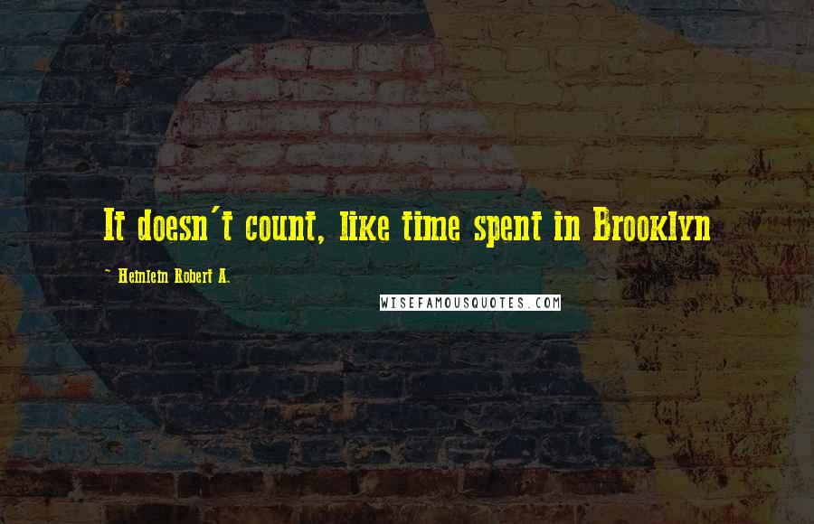 Heinlein Robert A. Quotes: It doesn't count, like time spent in Brooklyn