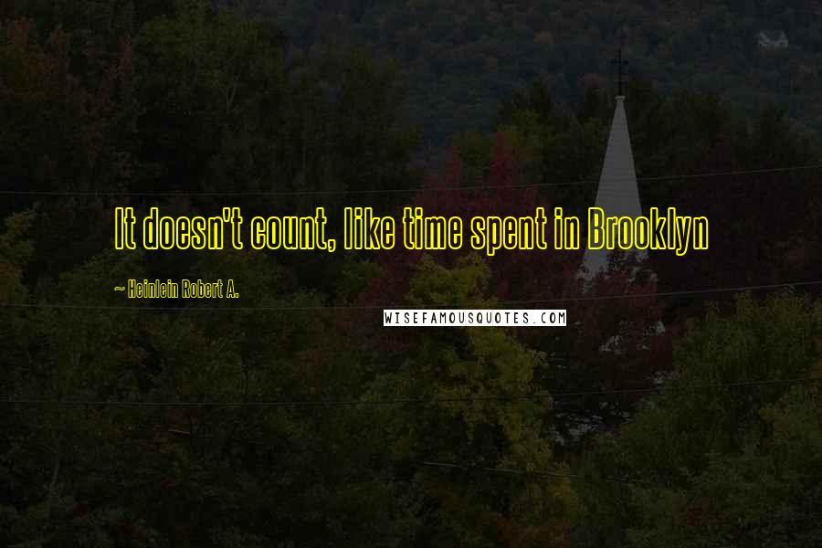 Heinlein Robert A. Quotes: It doesn't count, like time spent in Brooklyn