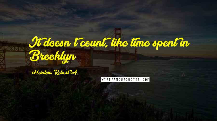 Heinlein Robert A. Quotes: It doesn't count, like time spent in Brooklyn