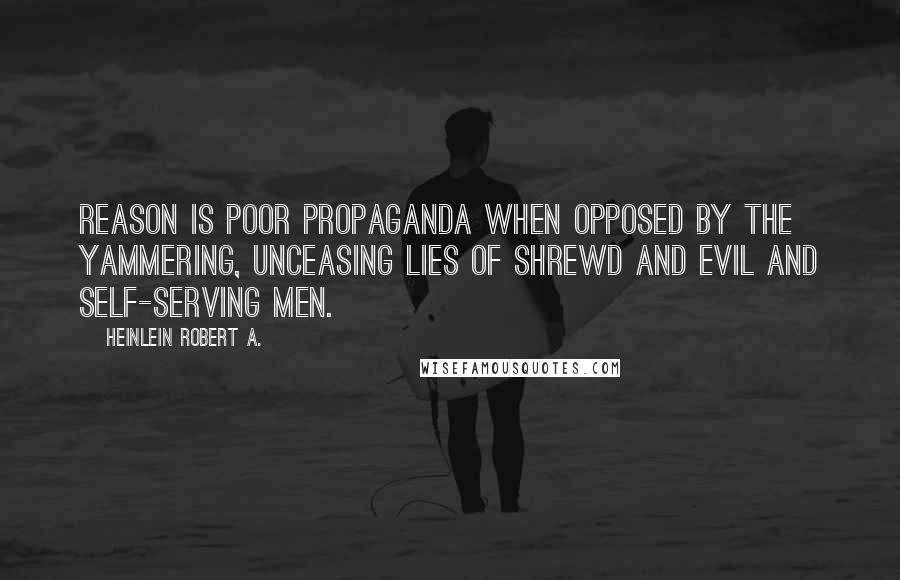 Heinlein Robert A. Quotes: Reason is poor propaganda when opposed by the yammering, unceasing lies of shrewd and evil and self-serving men.