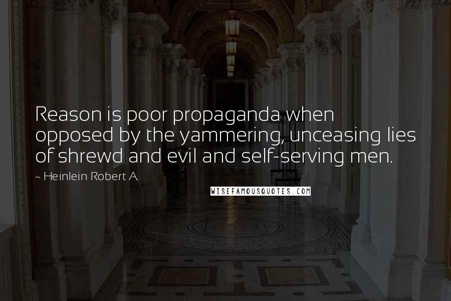 Heinlein Robert A. Quotes: Reason is poor propaganda when opposed by the yammering, unceasing lies of shrewd and evil and self-serving men.