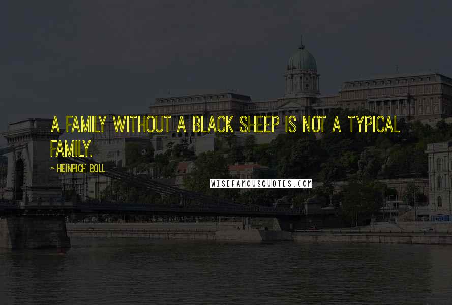 Heinrich Boll Quotes: A family without a black sheep is not a typical family.