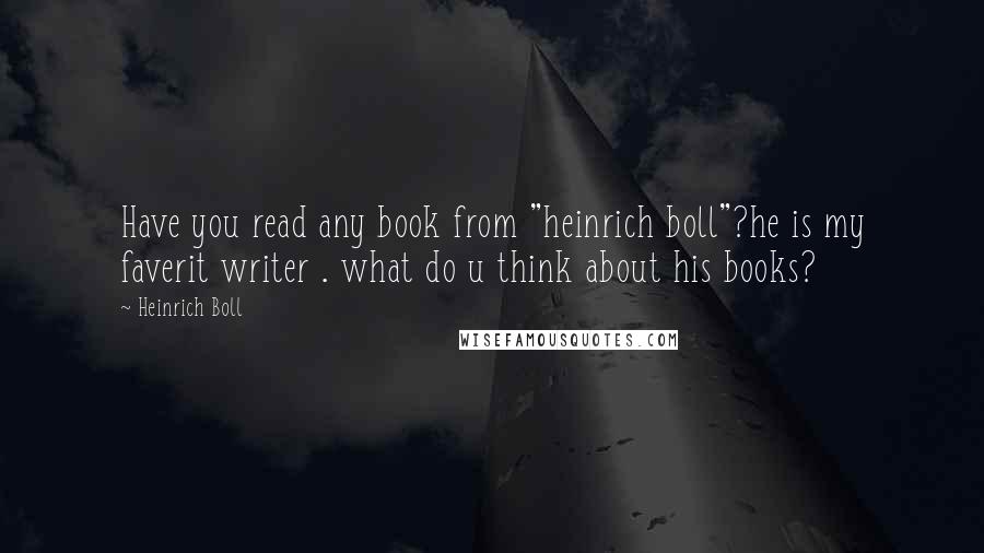 Heinrich Boll Quotes: Have you read any book from "heinrich boll"?he is my faverit writer . what do u think about his books?