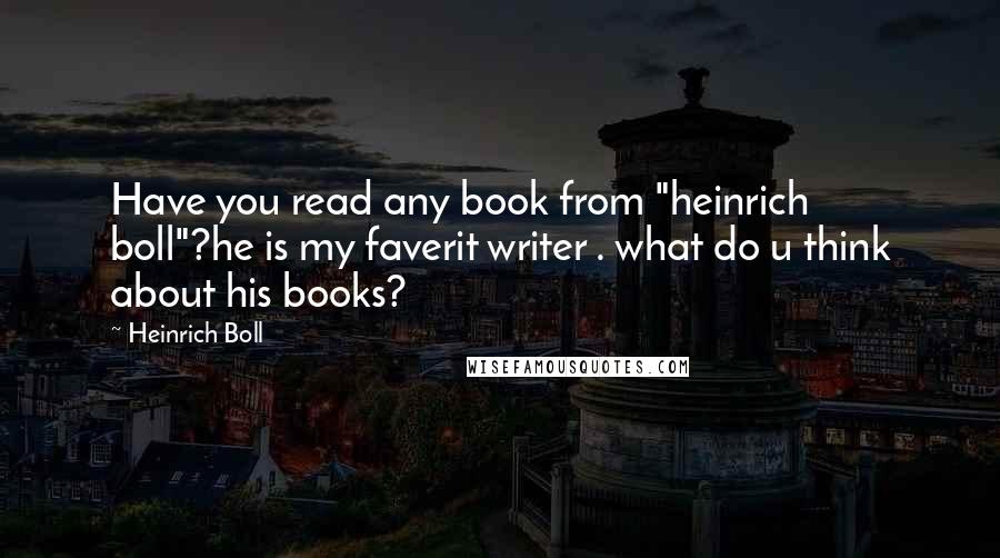 Heinrich Boll Quotes: Have you read any book from "heinrich boll"?he is my faverit writer . what do u think about his books?