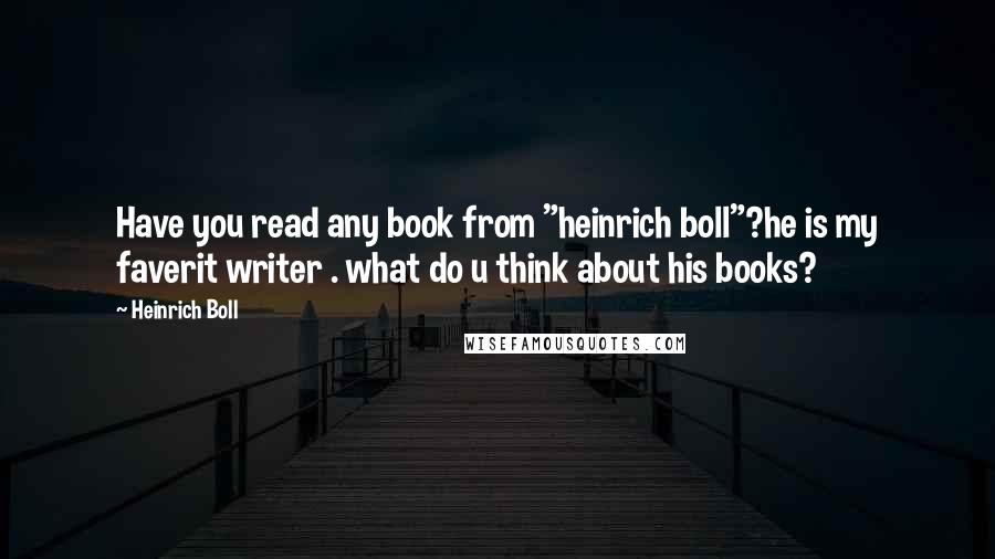 Heinrich Boll Quotes: Have you read any book from "heinrich boll"?he is my faverit writer . what do u think about his books?