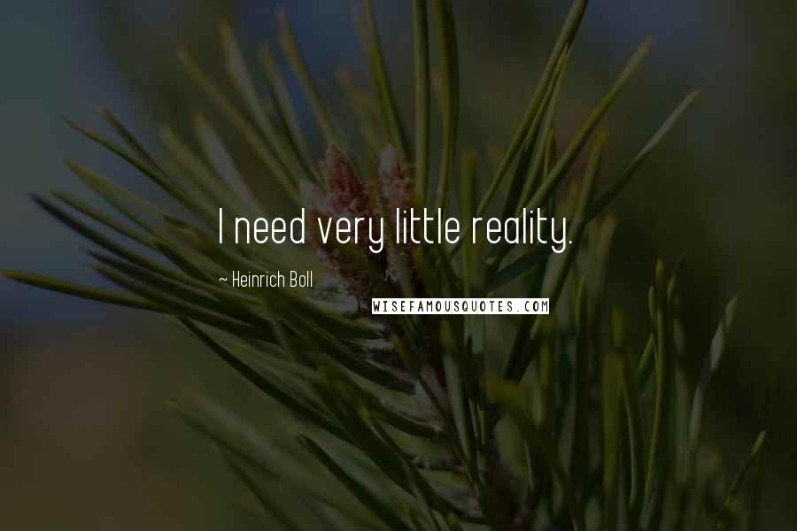 Heinrich Boll Quotes: I need very little reality.