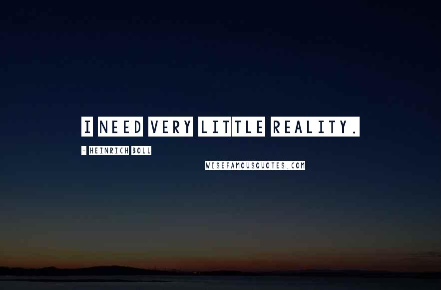 Heinrich Boll Quotes: I need very little reality.