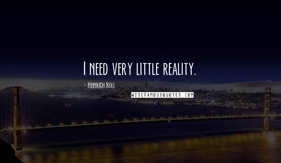 Heinrich Boll Quotes: I need very little reality.