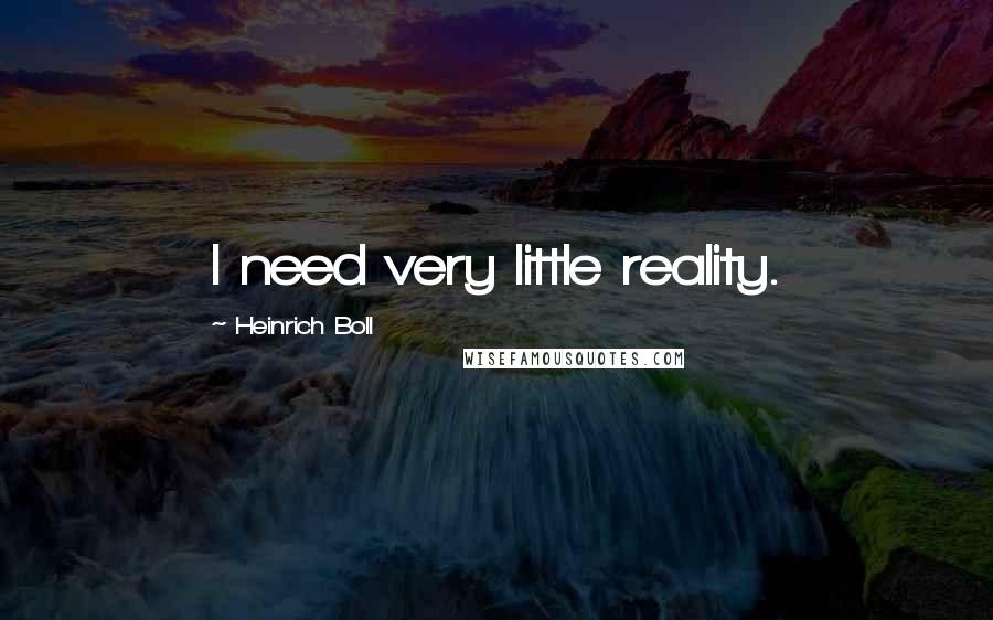 Heinrich Boll Quotes: I need very little reality.