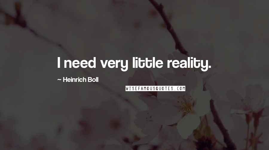 Heinrich Boll Quotes: I need very little reality.