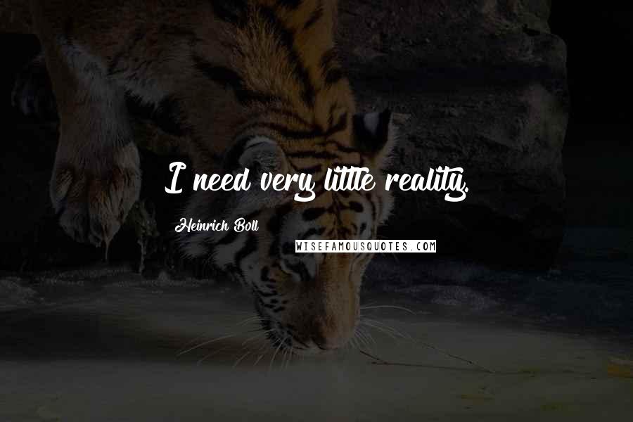 Heinrich Boll Quotes: I need very little reality.