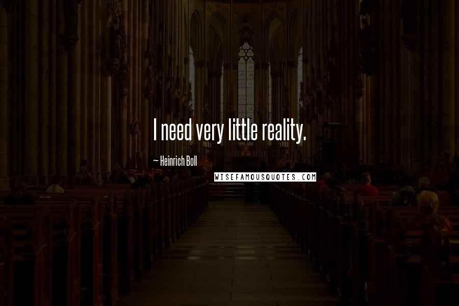 Heinrich Boll Quotes: I need very little reality.