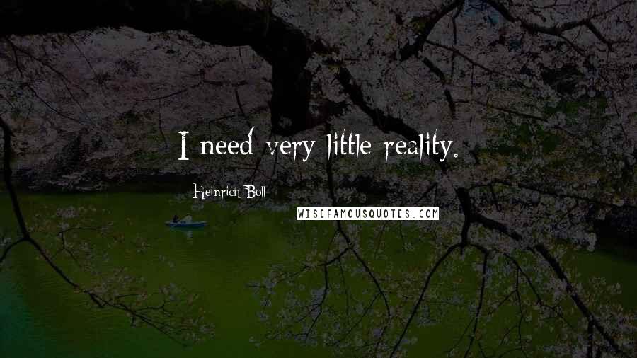 Heinrich Boll Quotes: I need very little reality.