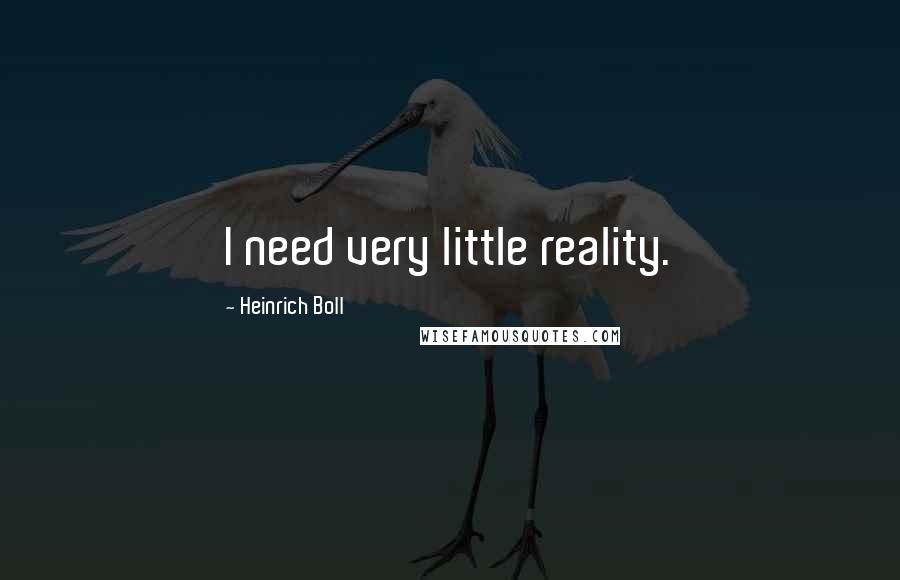 Heinrich Boll Quotes: I need very little reality.